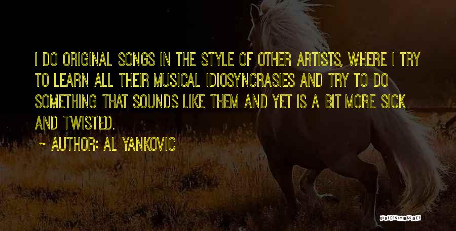 Al Yankovic Quotes: I Do Original Songs In The Style Of Other Artists, Where I Try To Learn All Their Musical Idiosyncrasies And