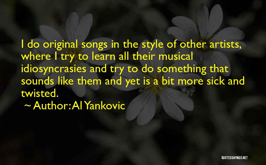 Al Yankovic Quotes: I Do Original Songs In The Style Of Other Artists, Where I Try To Learn All Their Musical Idiosyncrasies And