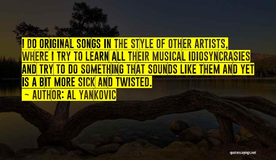 Al Yankovic Quotes: I Do Original Songs In The Style Of Other Artists, Where I Try To Learn All Their Musical Idiosyncrasies And