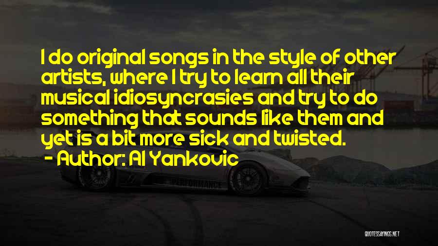 Al Yankovic Quotes: I Do Original Songs In The Style Of Other Artists, Where I Try To Learn All Their Musical Idiosyncrasies And