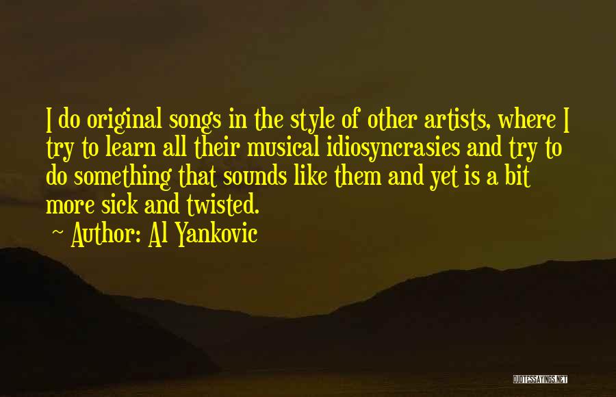 Al Yankovic Quotes: I Do Original Songs In The Style Of Other Artists, Where I Try To Learn All Their Musical Idiosyncrasies And