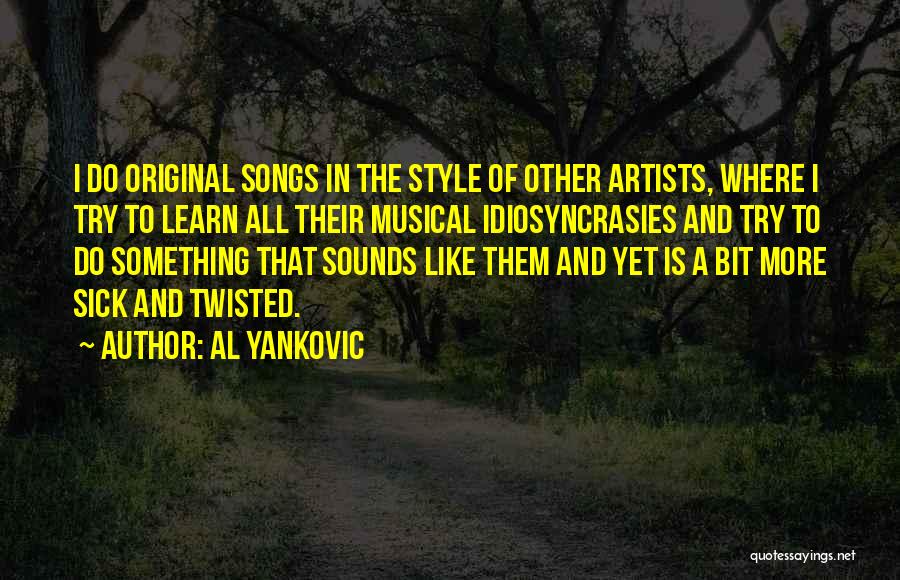 Al Yankovic Quotes: I Do Original Songs In The Style Of Other Artists, Where I Try To Learn All Their Musical Idiosyncrasies And