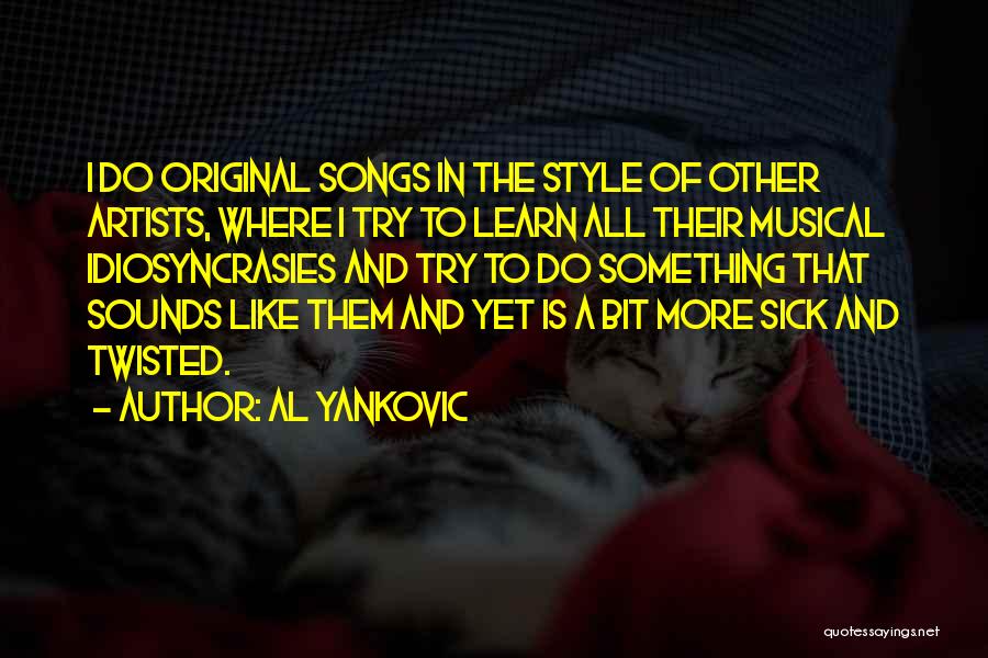 Al Yankovic Quotes: I Do Original Songs In The Style Of Other Artists, Where I Try To Learn All Their Musical Idiosyncrasies And