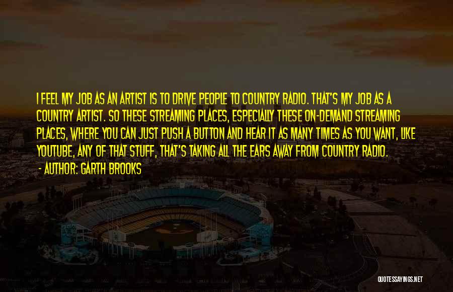 Garth Brooks Quotes: I Feel My Job As An Artist Is To Drive People To Country Radio. That's My Job As A Country