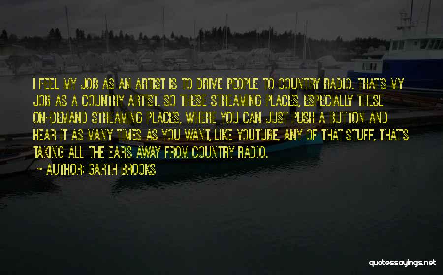 Garth Brooks Quotes: I Feel My Job As An Artist Is To Drive People To Country Radio. That's My Job As A Country