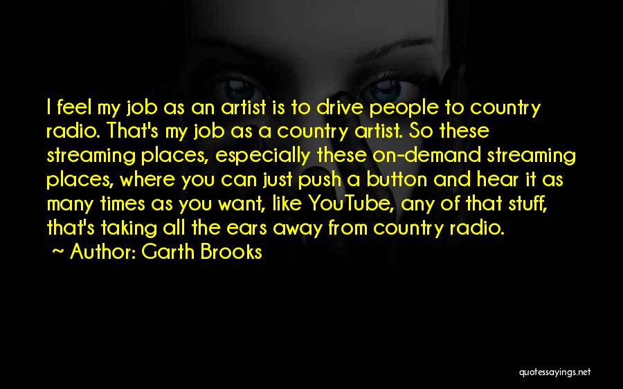 Garth Brooks Quotes: I Feel My Job As An Artist Is To Drive People To Country Radio. That's My Job As A Country