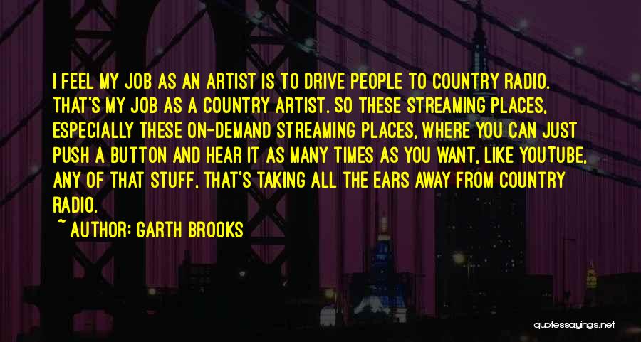 Garth Brooks Quotes: I Feel My Job As An Artist Is To Drive People To Country Radio. That's My Job As A Country