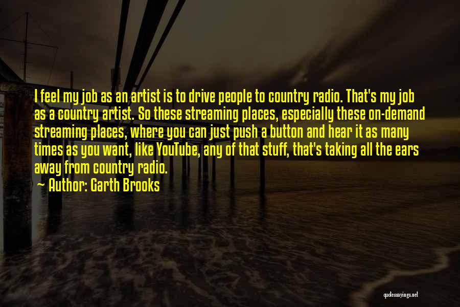 Garth Brooks Quotes: I Feel My Job As An Artist Is To Drive People To Country Radio. That's My Job As A Country