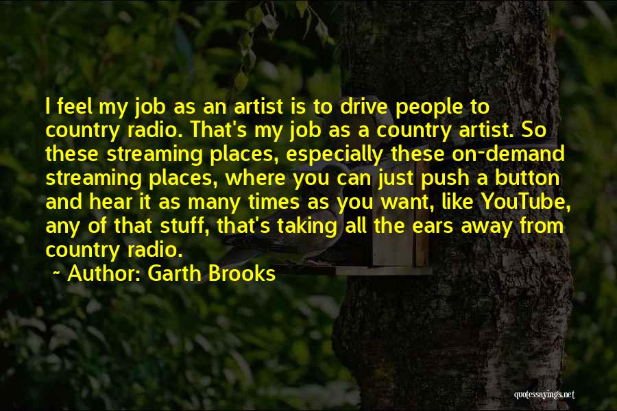 Garth Brooks Quotes: I Feel My Job As An Artist Is To Drive People To Country Radio. That's My Job As A Country