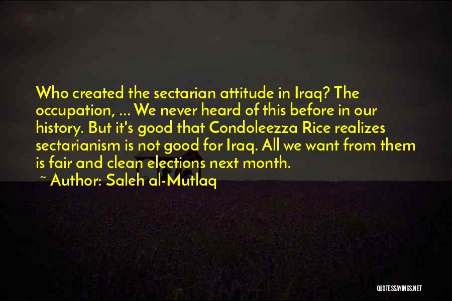 Saleh Al-Mutlaq Quotes: Who Created The Sectarian Attitude In Iraq? The Occupation, ... We Never Heard Of This Before In Our History. But