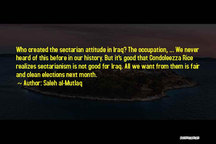 Saleh Al-Mutlaq Quotes: Who Created The Sectarian Attitude In Iraq? The Occupation, ... We Never Heard Of This Before In Our History. But