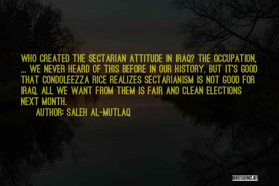 Saleh Al-Mutlaq Quotes: Who Created The Sectarian Attitude In Iraq? The Occupation, ... We Never Heard Of This Before In Our History. But