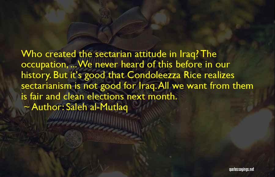 Saleh Al-Mutlaq Quotes: Who Created The Sectarian Attitude In Iraq? The Occupation, ... We Never Heard Of This Before In Our History. But