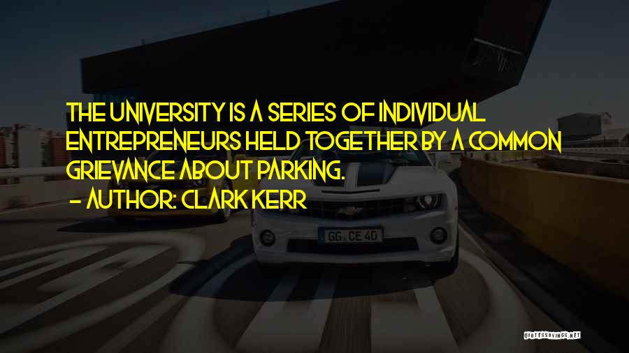 Clark Kerr Quotes: The University Is A Series Of Individual Entrepreneurs Held Together By A Common Grievance About Parking.