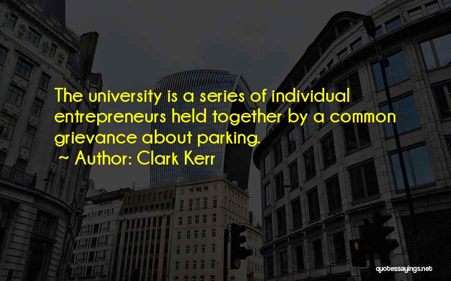 Clark Kerr Quotes: The University Is A Series Of Individual Entrepreneurs Held Together By A Common Grievance About Parking.