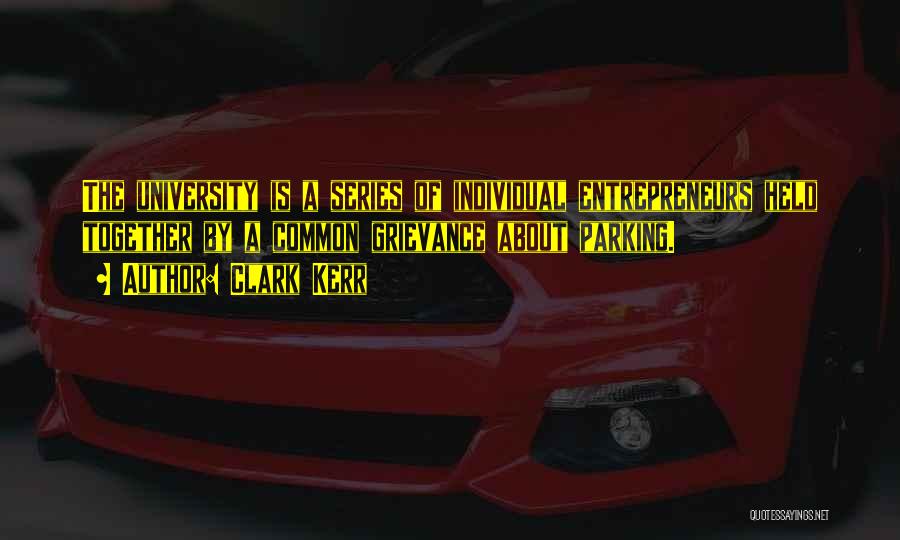 Clark Kerr Quotes: The University Is A Series Of Individual Entrepreneurs Held Together By A Common Grievance About Parking.