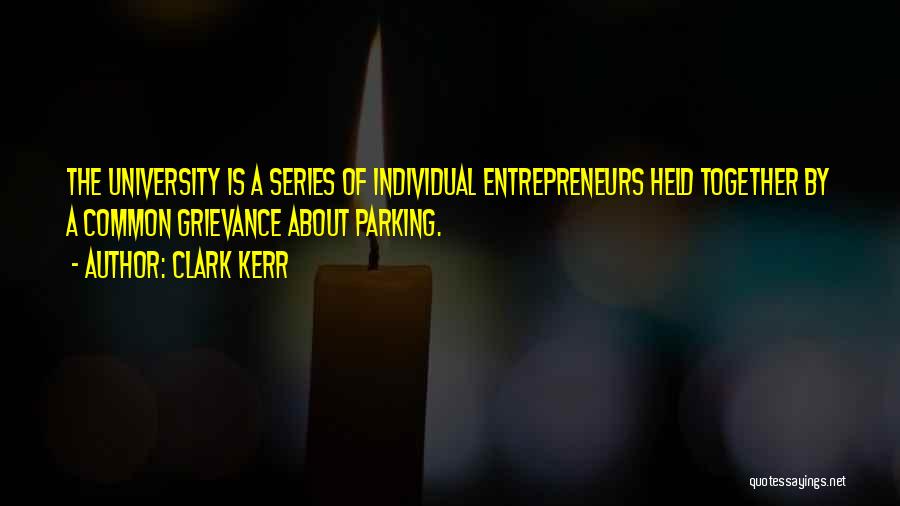 Clark Kerr Quotes: The University Is A Series Of Individual Entrepreneurs Held Together By A Common Grievance About Parking.