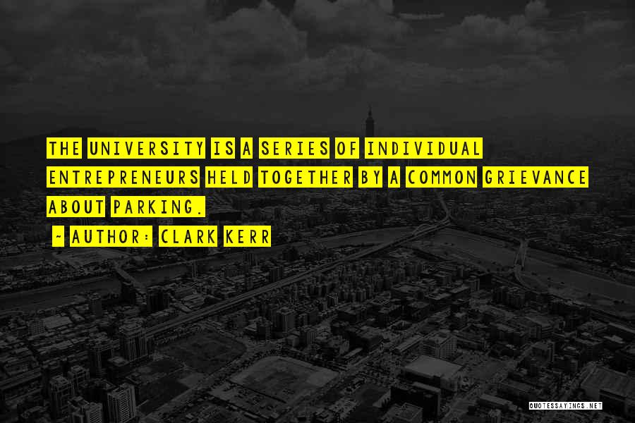 Clark Kerr Quotes: The University Is A Series Of Individual Entrepreneurs Held Together By A Common Grievance About Parking.