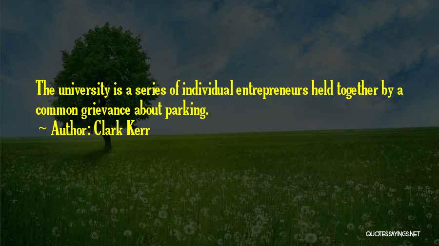 Clark Kerr Quotes: The University Is A Series Of Individual Entrepreneurs Held Together By A Common Grievance About Parking.