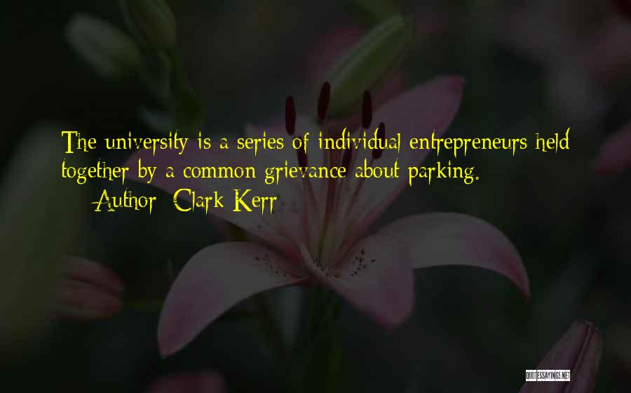 Clark Kerr Quotes: The University Is A Series Of Individual Entrepreneurs Held Together By A Common Grievance About Parking.
