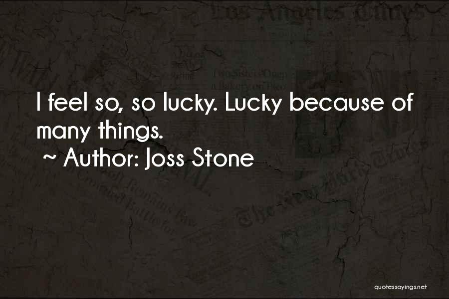 Joss Stone Quotes: I Feel So, So Lucky. Lucky Because Of Many Things.