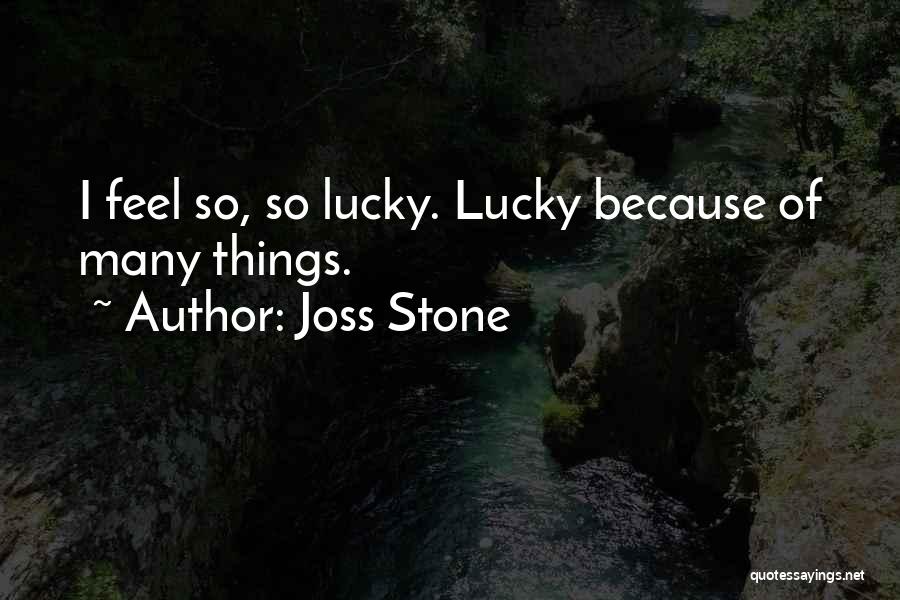 Joss Stone Quotes: I Feel So, So Lucky. Lucky Because Of Many Things.