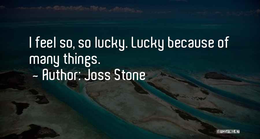 Joss Stone Quotes: I Feel So, So Lucky. Lucky Because Of Many Things.