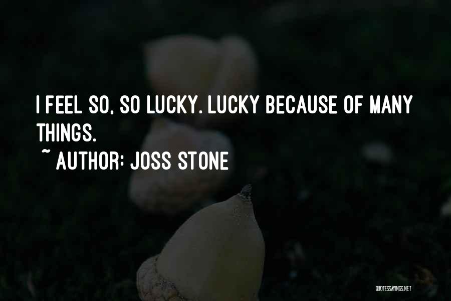Joss Stone Quotes: I Feel So, So Lucky. Lucky Because Of Many Things.