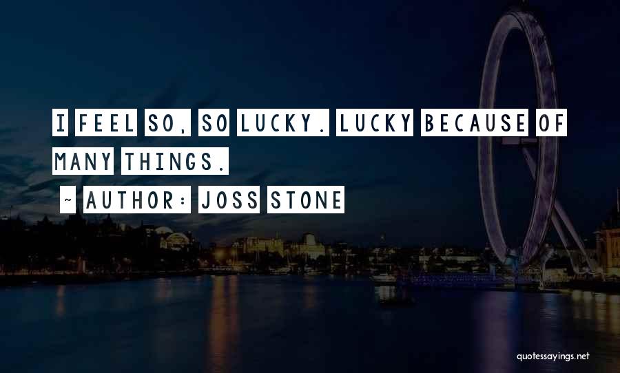Joss Stone Quotes: I Feel So, So Lucky. Lucky Because Of Many Things.