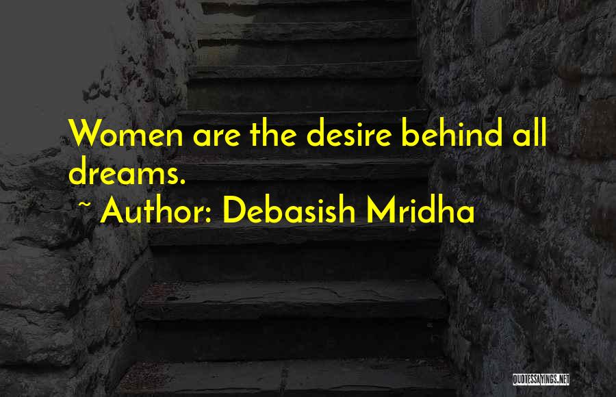 Debasish Mridha Quotes: Women Are The Desire Behind All Dreams.