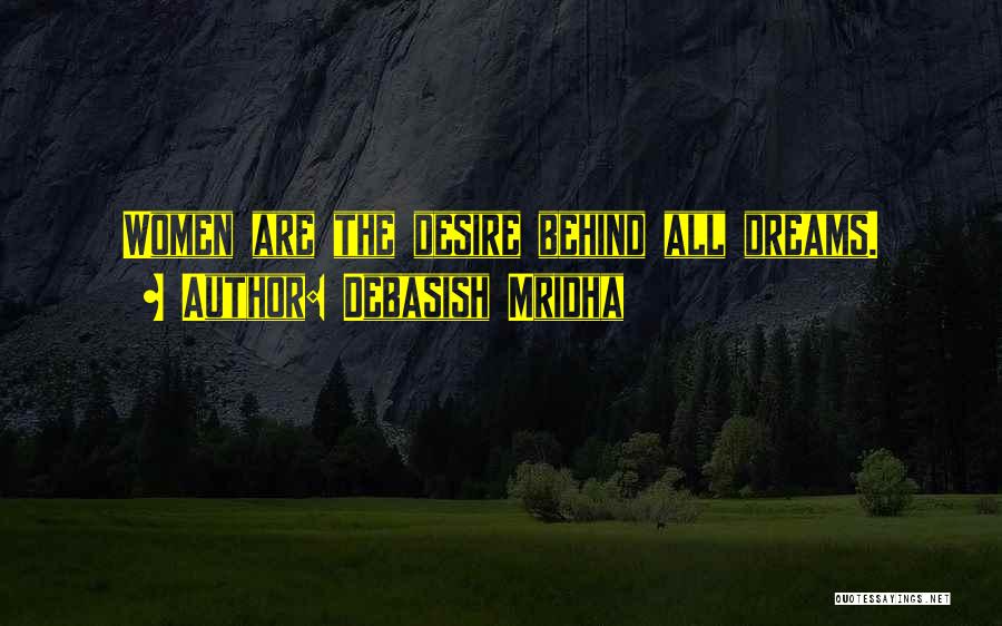 Debasish Mridha Quotes: Women Are The Desire Behind All Dreams.