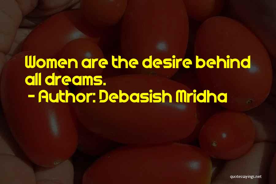 Debasish Mridha Quotes: Women Are The Desire Behind All Dreams.
