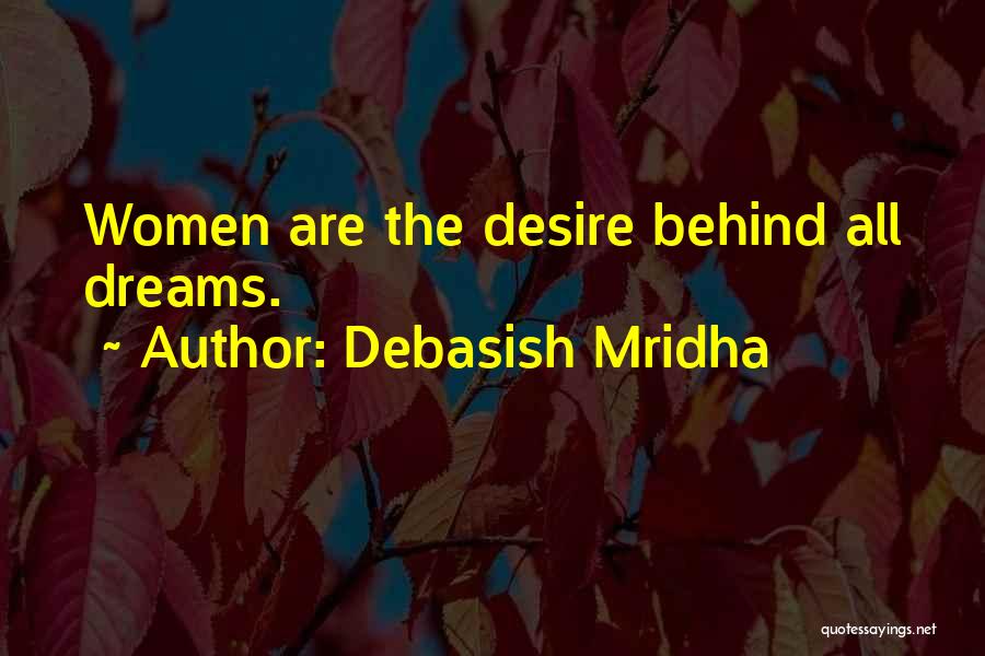Debasish Mridha Quotes: Women Are The Desire Behind All Dreams.