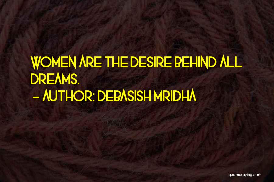 Debasish Mridha Quotes: Women Are The Desire Behind All Dreams.