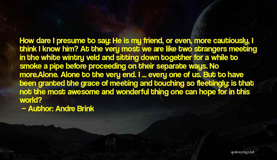 Andre Brink Quotes: How Dare I Presume To Say: He Is My Friend, Or Even, More Cautiously, I Think I Know Him? At