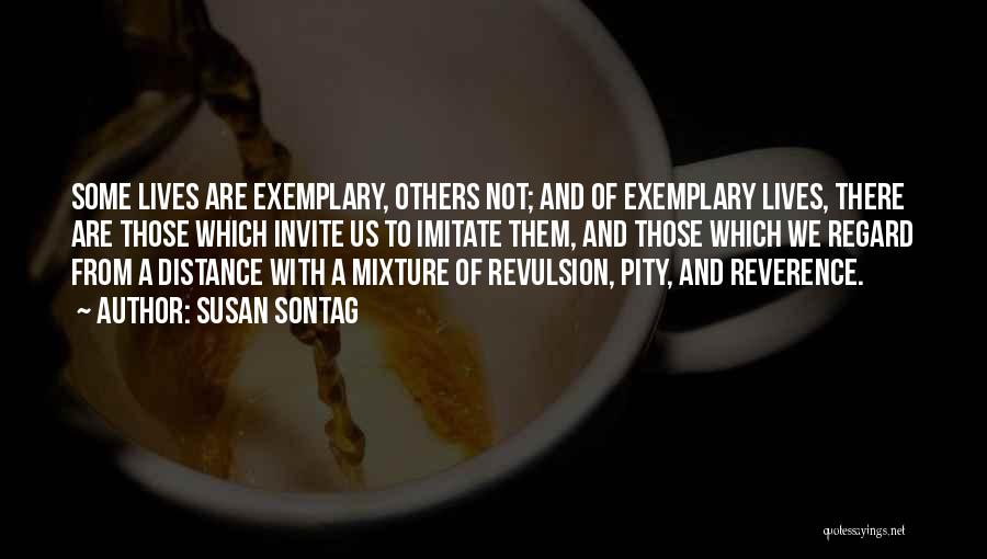 Susan Sontag Quotes: Some Lives Are Exemplary, Others Not; And Of Exemplary Lives, There Are Those Which Invite Us To Imitate Them, And