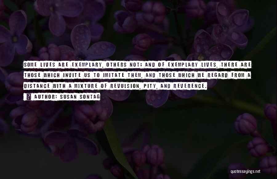 Susan Sontag Quotes: Some Lives Are Exemplary, Others Not; And Of Exemplary Lives, There Are Those Which Invite Us To Imitate Them, And