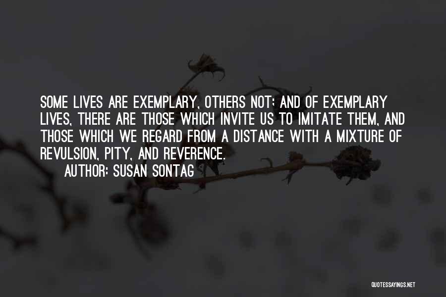 Susan Sontag Quotes: Some Lives Are Exemplary, Others Not; And Of Exemplary Lives, There Are Those Which Invite Us To Imitate Them, And