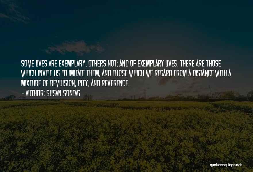 Susan Sontag Quotes: Some Lives Are Exemplary, Others Not; And Of Exemplary Lives, There Are Those Which Invite Us To Imitate Them, And