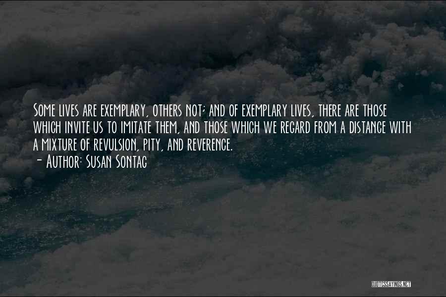 Susan Sontag Quotes: Some Lives Are Exemplary, Others Not; And Of Exemplary Lives, There Are Those Which Invite Us To Imitate Them, And