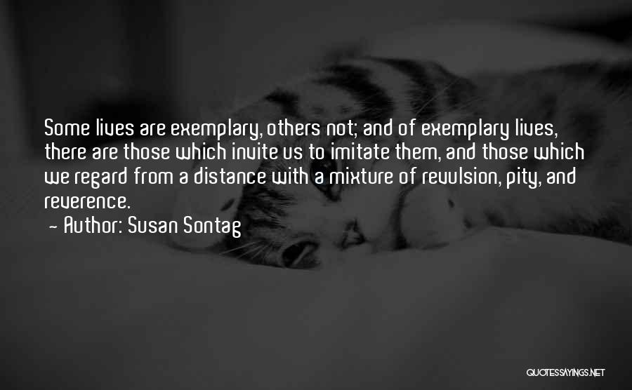 Susan Sontag Quotes: Some Lives Are Exemplary, Others Not; And Of Exemplary Lives, There Are Those Which Invite Us To Imitate Them, And