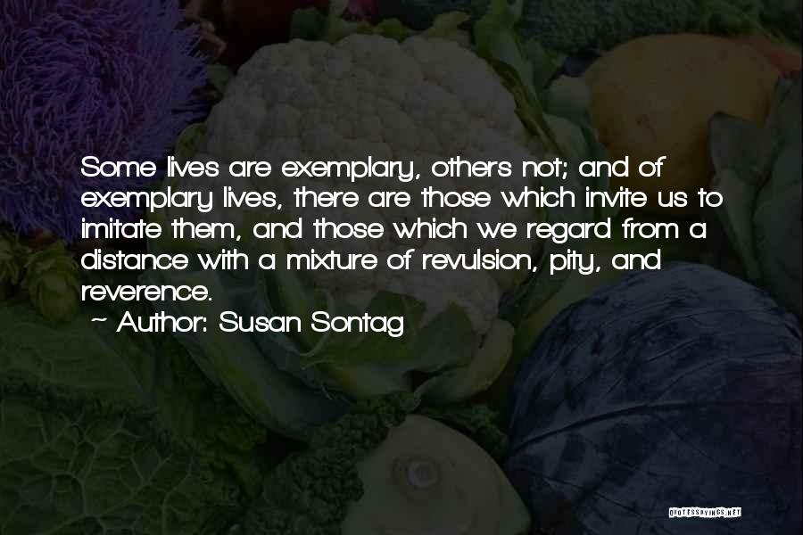 Susan Sontag Quotes: Some Lives Are Exemplary, Others Not; And Of Exemplary Lives, There Are Those Which Invite Us To Imitate Them, And