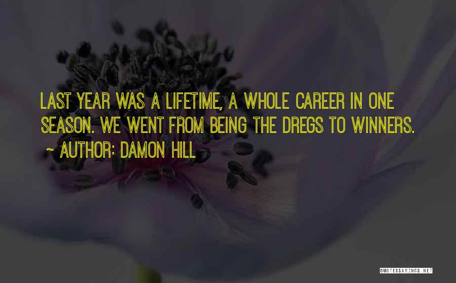 Damon Hill Quotes: Last Year Was A Lifetime, A Whole Career In One Season. We Went From Being The Dregs To Winners.
