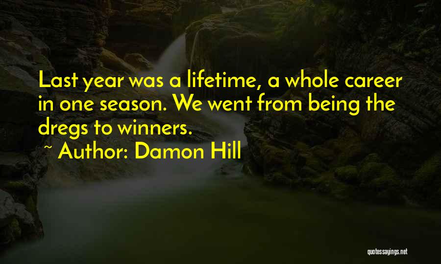 Damon Hill Quotes: Last Year Was A Lifetime, A Whole Career In One Season. We Went From Being The Dregs To Winners.