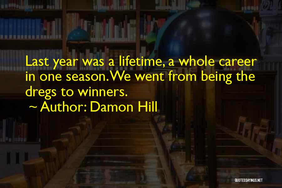 Damon Hill Quotes: Last Year Was A Lifetime, A Whole Career In One Season. We Went From Being The Dregs To Winners.