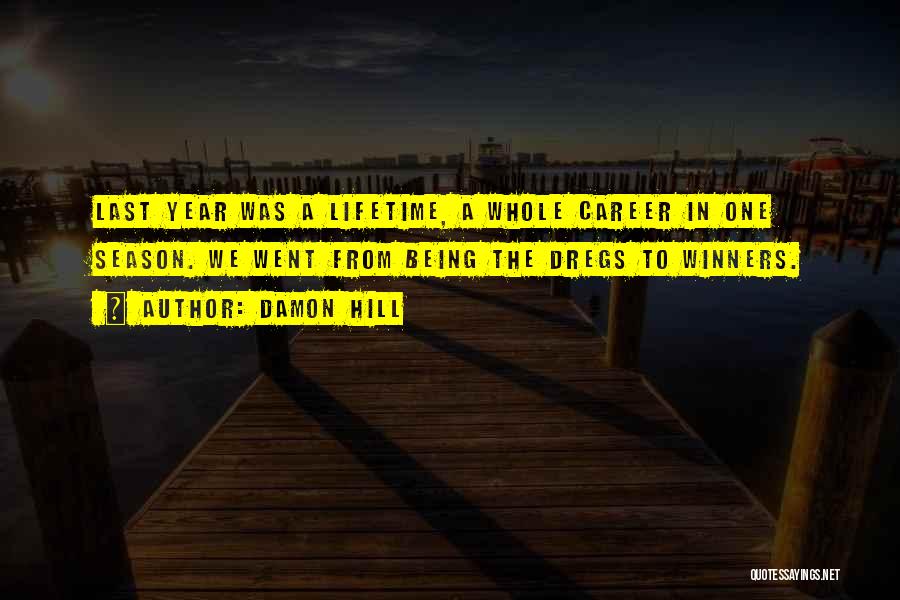 Damon Hill Quotes: Last Year Was A Lifetime, A Whole Career In One Season. We Went From Being The Dregs To Winners.