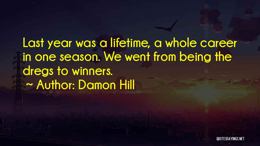 Damon Hill Quotes: Last Year Was A Lifetime, A Whole Career In One Season. We Went From Being The Dregs To Winners.