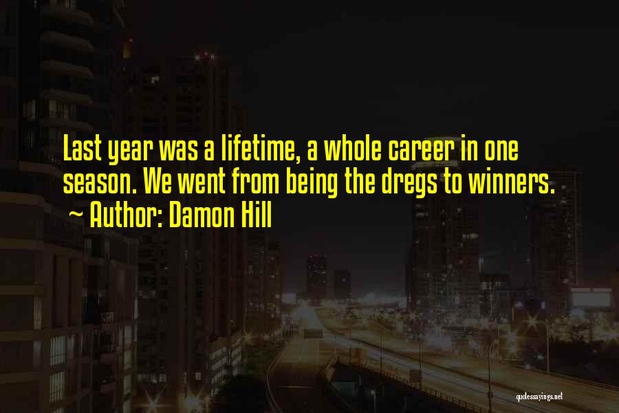 Damon Hill Quotes: Last Year Was A Lifetime, A Whole Career In One Season. We Went From Being The Dregs To Winners.