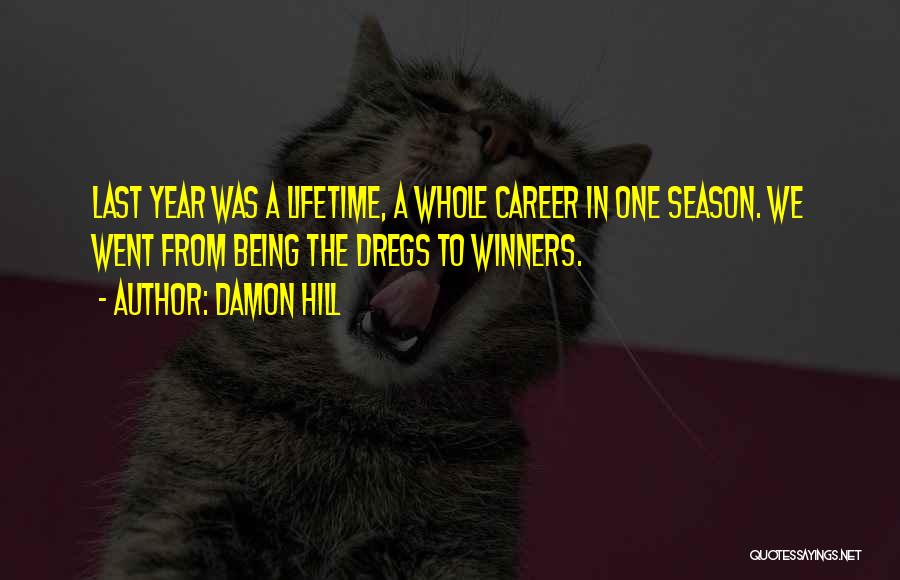 Damon Hill Quotes: Last Year Was A Lifetime, A Whole Career In One Season. We Went From Being The Dregs To Winners.