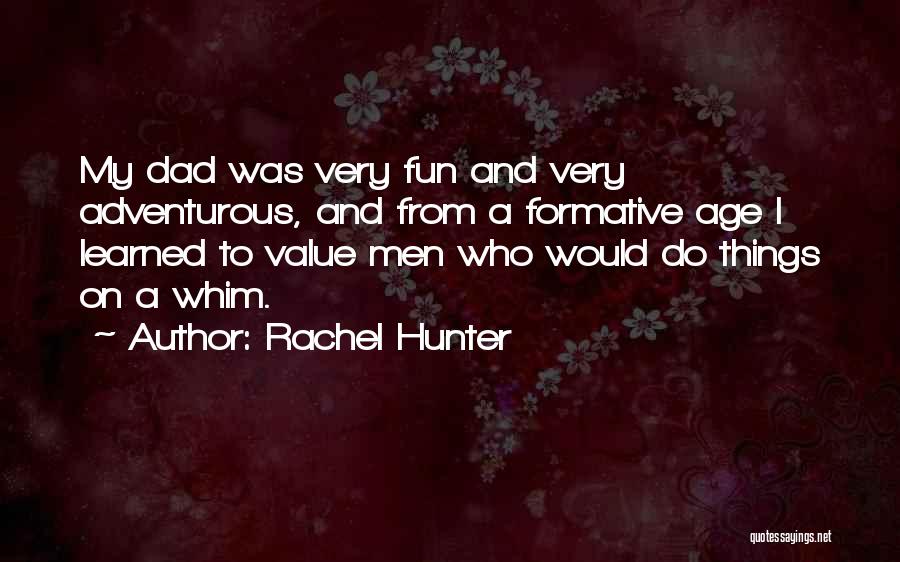 Rachel Hunter Quotes: My Dad Was Very Fun And Very Adventurous, And From A Formative Age I Learned To Value Men Who Would
